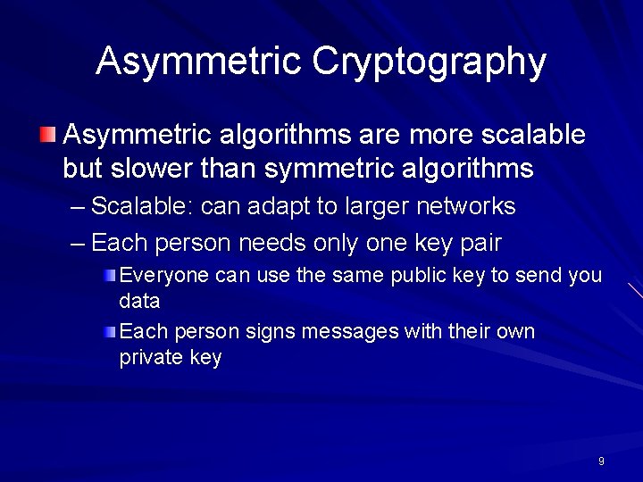 Asymmetric Cryptography Asymmetric algorithms are more scalable but slower than symmetric algorithms – Scalable: Asymmetric Cryptography Asymmetric algorithms are more scalable but slower than symmetric algorithms – Scalable: