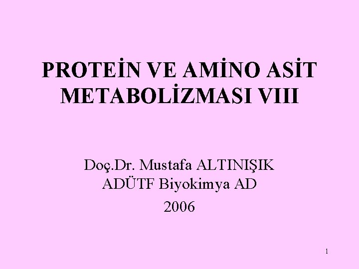 PROTEİN VE AMİNO ASİT METABOLİZMASI VIII Doç. Dr. Mustafa ALTINIŞIK ADÜTF Biyokimya AD 2006