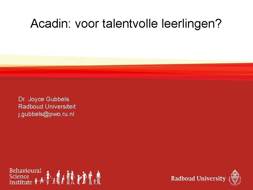 Acadin: voor talentvolle leerlingen? Dr. Joyce Gubbels Radboud Universiteit j. gubbels@pwo. ru. nl 