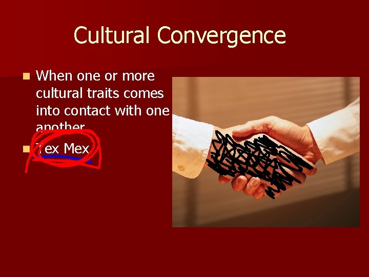 Cultural Convergence When one or more cultural traits comes into contact with one another.