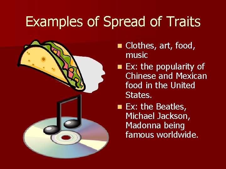 Examples of Spread of Traits Clothes, art, food, music n Ex: the popularity of