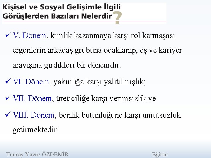 ü V. Dönem, kimlik kazanmaya karşı rol karmaşası ergenlerin arkadaş grubuna odaklanıp, eş ve