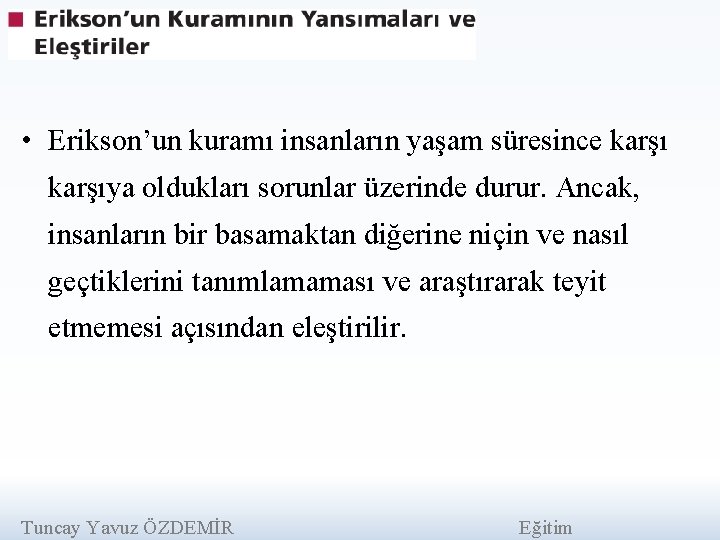  • Erikson’un kuramı insanların yaşam süresince karşıya oldukları sorunlar üzerinde durur. Ancak, insanların