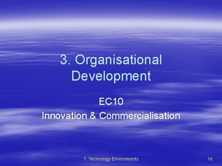 3. Organisational Development EC 10 Innovation & Commercialisation 7. Technology Environments 16 