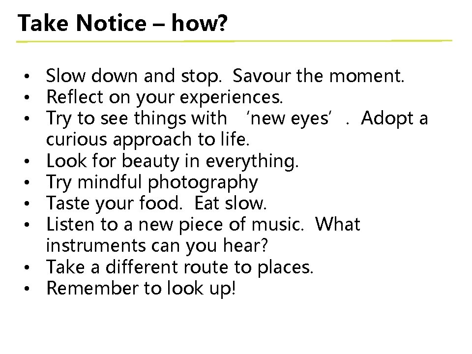 Take Notice – how? • Slow down and stop. Savour the moment. • Reflect