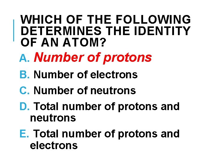 WHICH OF THE FOLLOWING DETERMINES THE IDENTITY OF AN ATOM? A. Number of protons