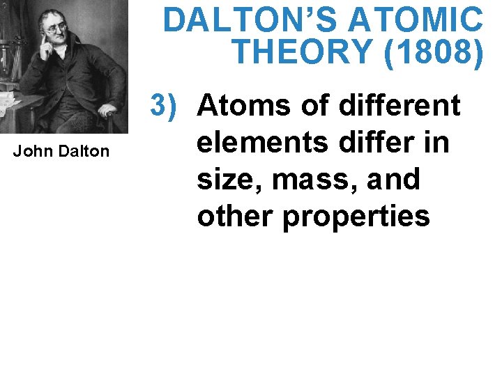 DALTON’S ATOMIC THEORY (1808) John Dalton 3) Atoms of different elements differ in size,