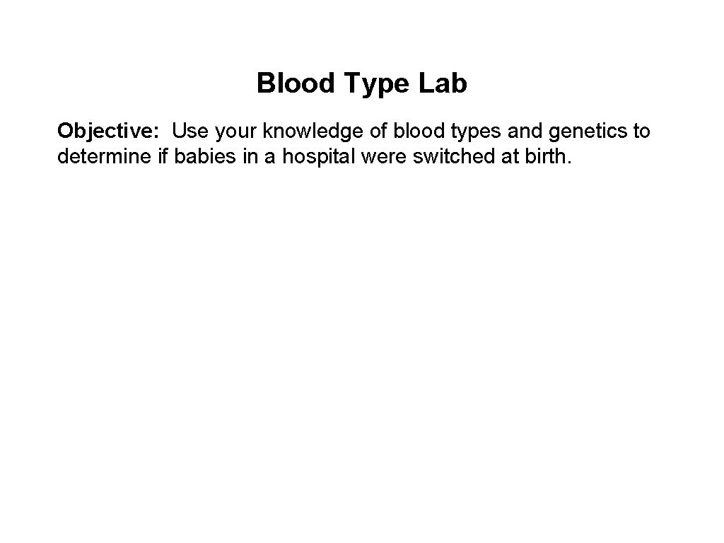 Blood Type Lab Objective: Use your knowledge of blood types and genetics to determine