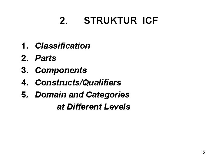 2. 1. 2. 3. 4. 5. STRUKTUR ICF Classification Parts Components Constructs/Qualifiers Domain and