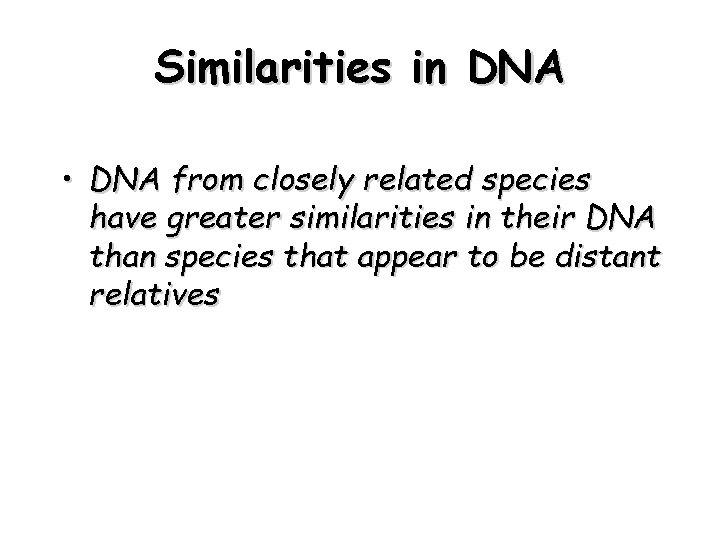 Similarities in DNA • DNA from closely related species have greater similarities in their