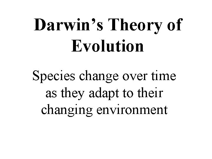 Darwin’s Theory of Evolution Species change over time as they adapt to their changing