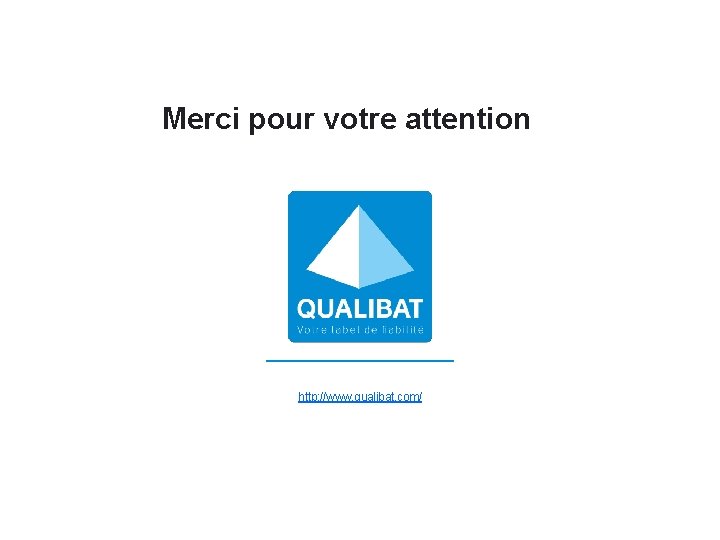 Merci pour votre attention http: //www. qualibat. com/ 