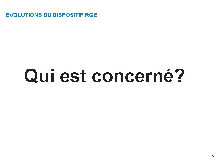 EVOLUTIONS DU DISPOSITIF RGE Qui est concerné? 5 