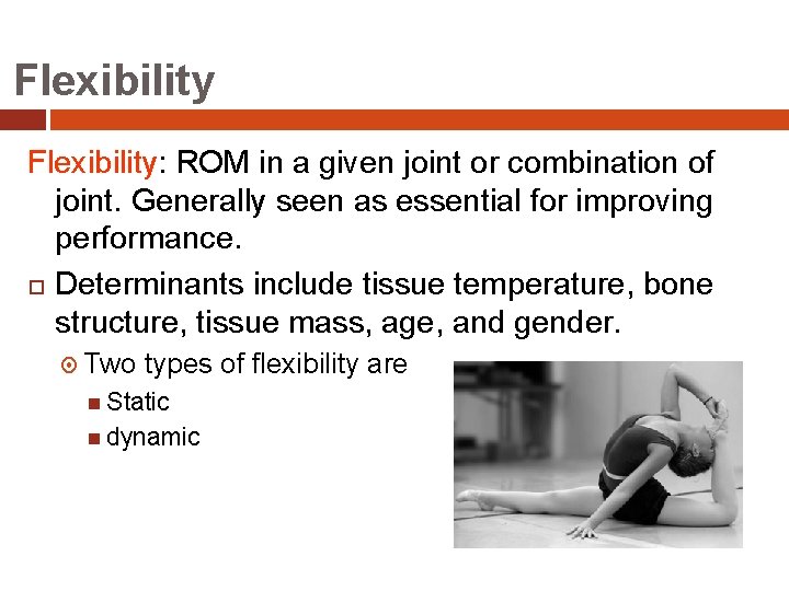Flexibility: ROM in a given joint or combination of joint. Generally seen as essential