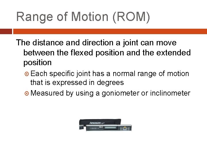 Range of Motion (ROM) The distance and direction a joint can move between the
