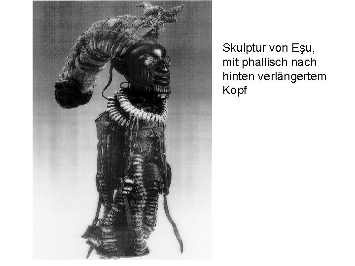 Skulptur von Eşu, mit phallisch nach hinten verlängertem Kopf 