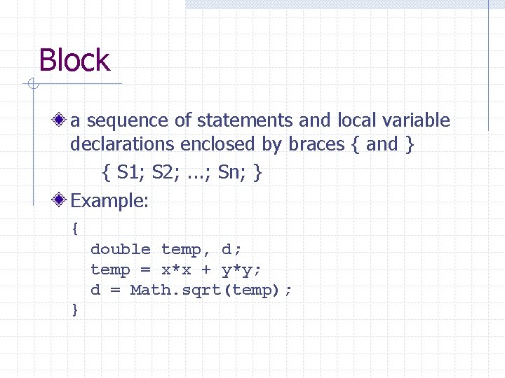 Block a sequence of statements and local variable declarations enclosed by braces { and