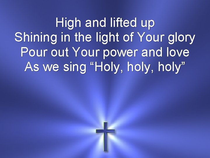 High and lifted up Shining in the light of Your glory Pour out Your