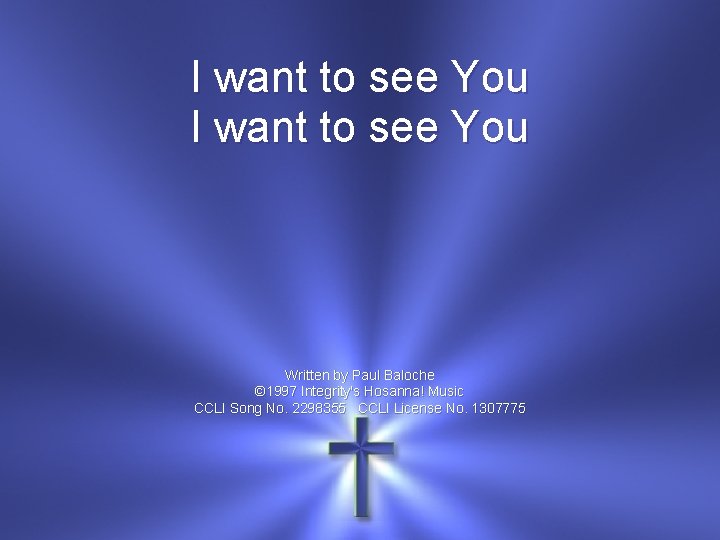 I want to see You Written by Paul Baloche © 1997 Integrity's Hosanna! Music