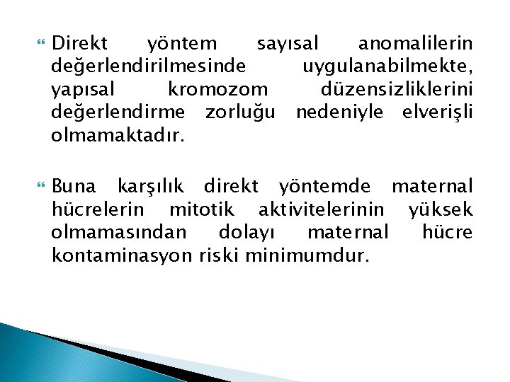 Direkt yöntem sayısal anomalilerin değerlendirilmesinde uygulanabilmekte, yapısal kromozom düzensizliklerini değerlendirme zorluğu nedeniyle elverişli Direkt yöntem sayısal anomalilerin değerlendirilmesinde uygulanabilmekte, yapısal kromozom düzensizliklerini değerlendirme zorluğu nedeniyle elverişli