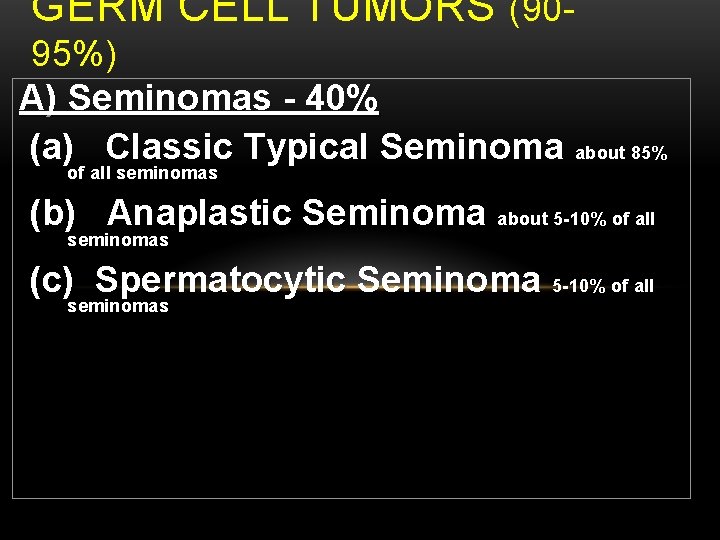 GERM CELL TUMORS (9095%) A) Seminomas - 40% (a) Classic Typical Seminoma about 85%