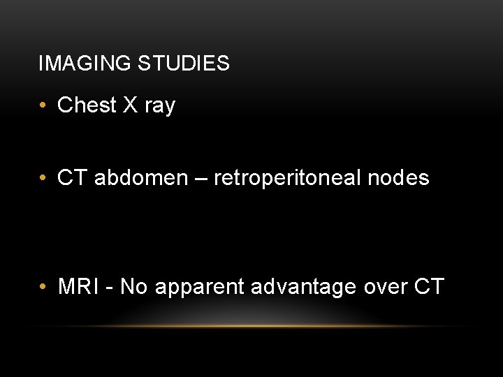 IMAGING STUDIES • Chest X ray • CT abdomen – retroperitoneal nodes • MRI