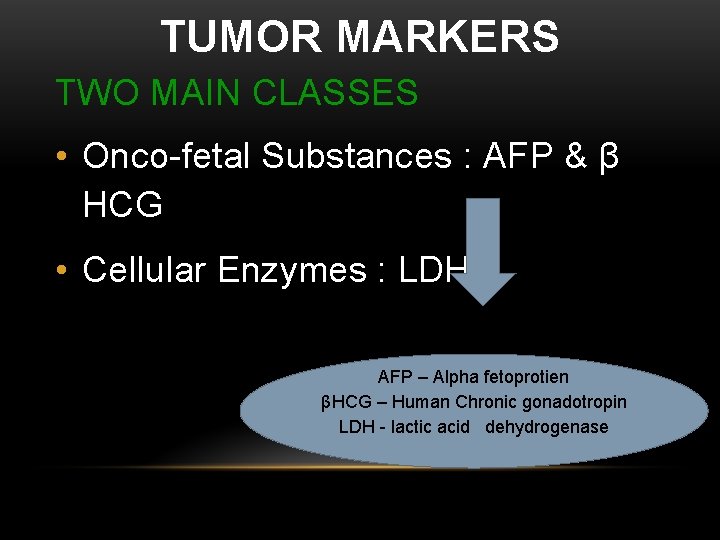 TUMOR MARKERS TWO MAIN CLASSES • Onco-fetal Substances : AFP & β HCG •