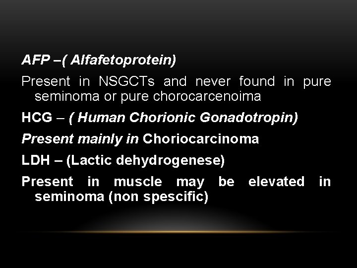 AFP –( Alfafetoprotein) Present in NSGCTs and never found in pure seminoma or pure