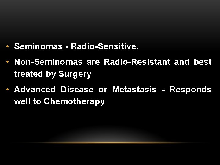  • Seminomas - Radio-Sensitive. • Non-Seminomas are Radio-Resistant and best treated by Surgery