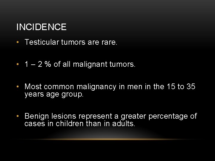 INCIDENCE • Testicular tumors are rare. • 1 – 2 % of all malignant
