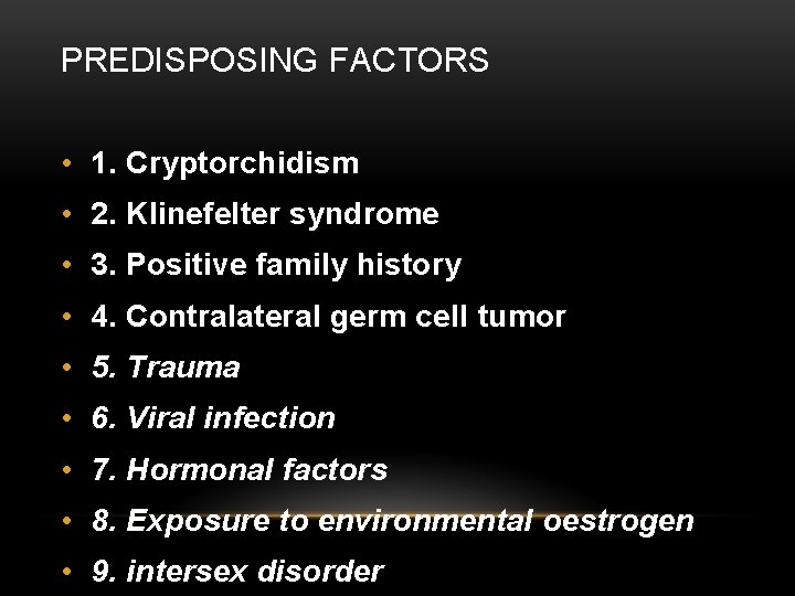 PREDISPOSING FACTORS • 1. Cryptorchidism • 2. Klinefelter syndrome • 3. Positive family history