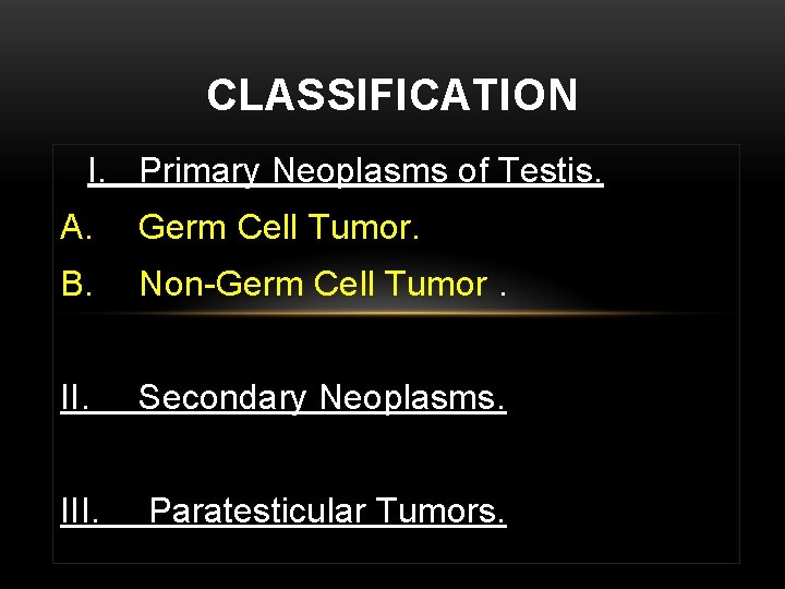 CLASSIFICATION I. Primary Neoplasms of Testis. A. Germ Cell Tumor. B. Non-Germ Cell Tumor.