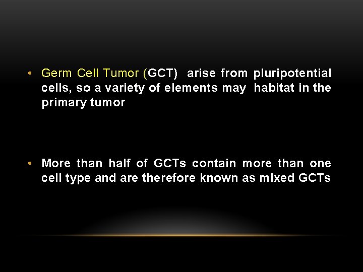  • Germ Cell Tumor (GCT) arise from pluripotential cells, so a variety of