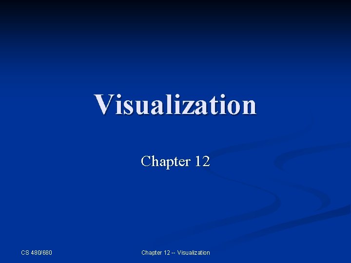 Visualization Chapter 12 CS 480/680 Chapter 12 -- Visualization 