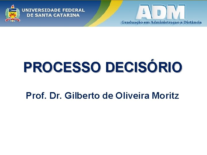 PROCESSO DECISÓRIO Prof. Dr. Gilberto de Oliveira Moritz 