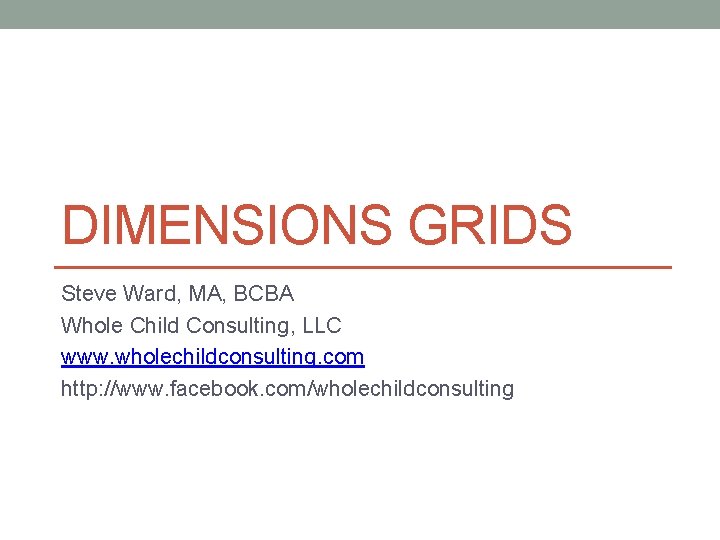 DIMENSIONS GRIDS Steve Ward, MA, BCBA Whole Child Consulting, LLC www. wholechildconsulting. com http: