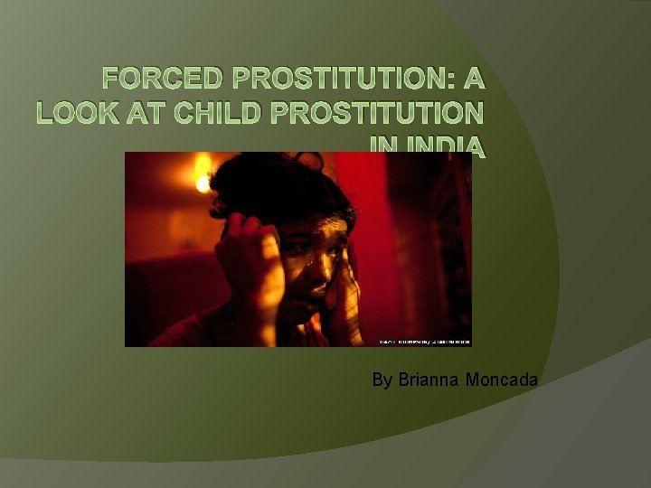 FORCED PROSTITUTION: A LOOK AT CHILD PROSTITUTION IN INDIA By Brianna Moncada 