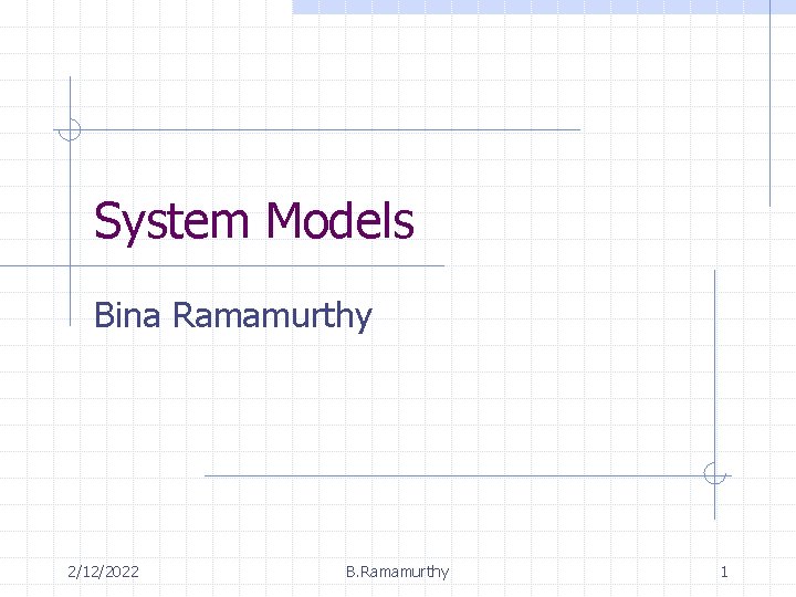 System Models Bina Ramamurthy 2/12/2022 B. Ramamurthy 1 