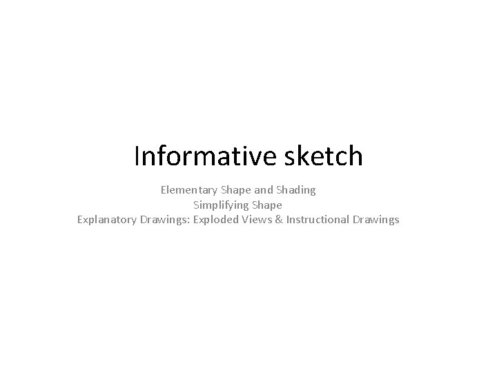 Informative sketch Elementary Shape and Shading Simplifying Shape Explanatory Drawings: Exploded Views & Instructional