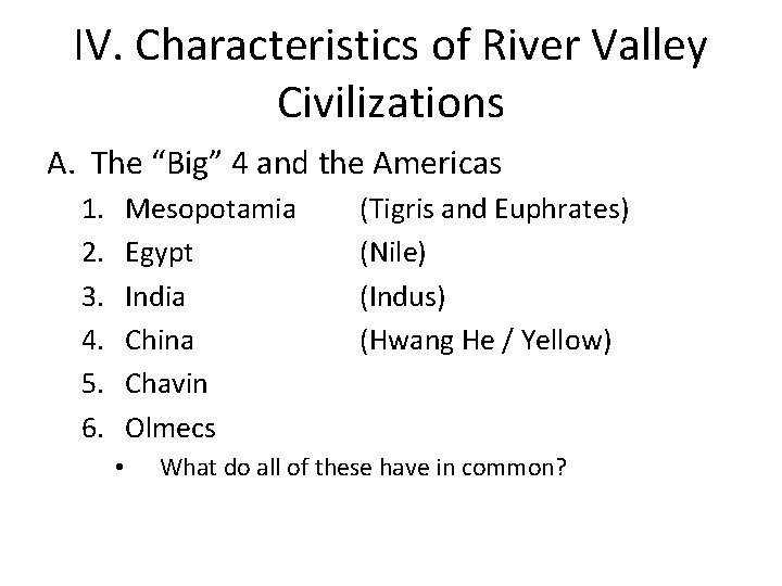 IV. Characteristics of River Valley Civilizations A. The “Big” 4 and the Americas 1.