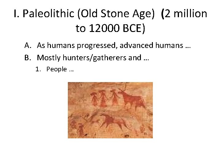 I. Paleolithic (Old Stone Age) (2 million to 12000 BCE) A. As humans progressed,