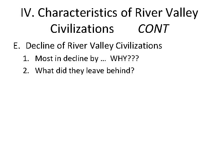 IV. Characteristics of River Valley Civilizations CONT E. Decline of River Valley Civilizations 1.