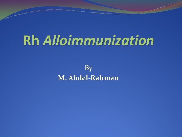 Rh Alloimmunization By M. Abdel-Rahman 