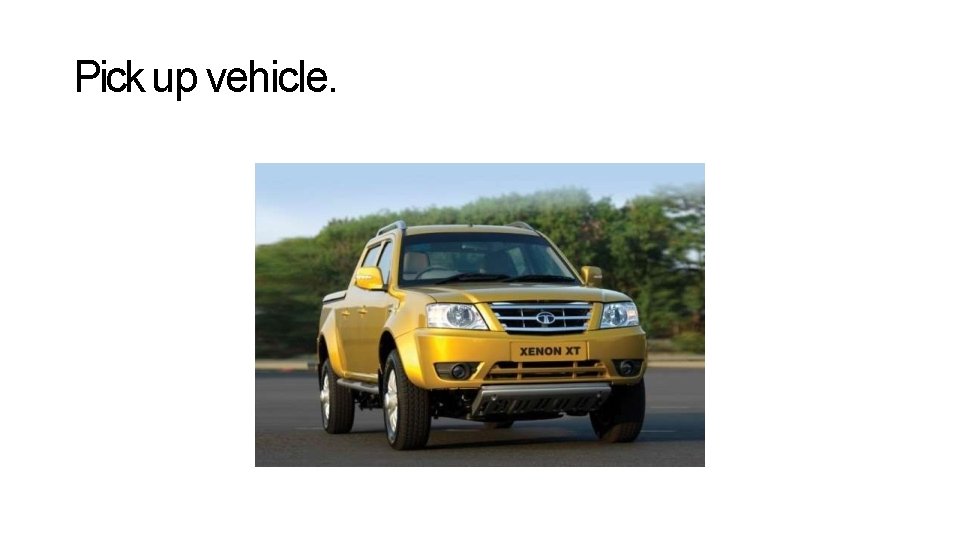 Pick up vehicle. Pick up vehicle.