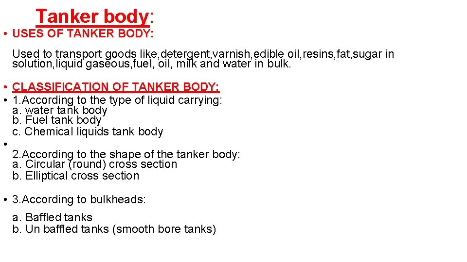 Tanker body: • USES OF TANKER BODY: Used to transport goods like, detergent, varnish,