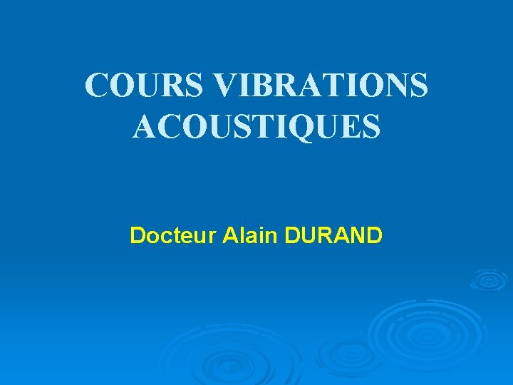 COURS VIBRATIONS ACOUSTIQUES Docteur Alain DURAND 