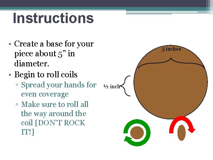 Instructions • Create a base for your piece about 5” in diameter. • Begin