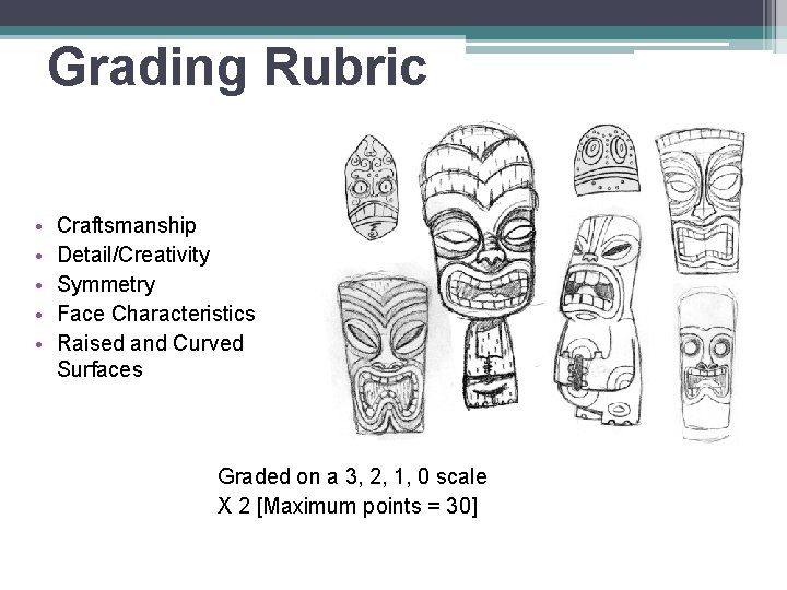 Grading Rubric • • • Craftsmanship Detail/Creativity Symmetry Face Characteristics Raised and Curved Surfaces