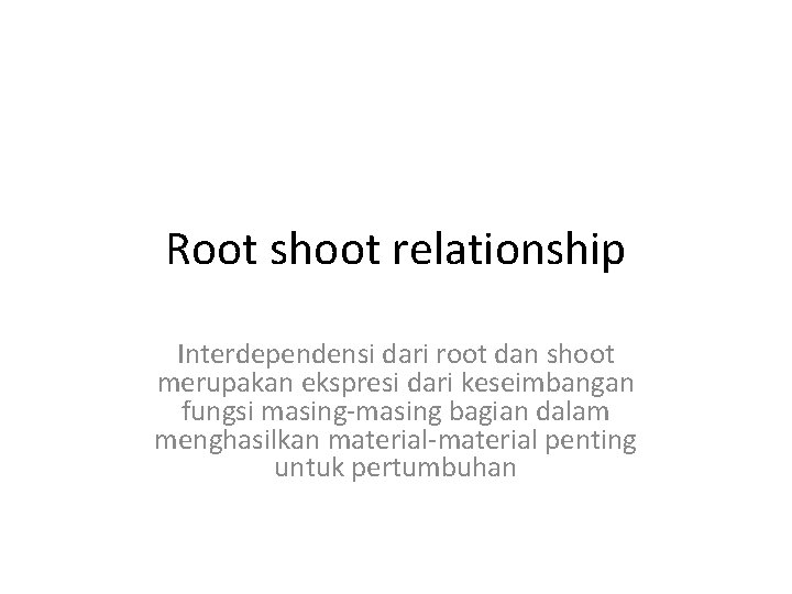 Root shoot relationship Interdependensi dari root dan shoot merupakan ekspresi dari keseimbangan fungsi masing-masing