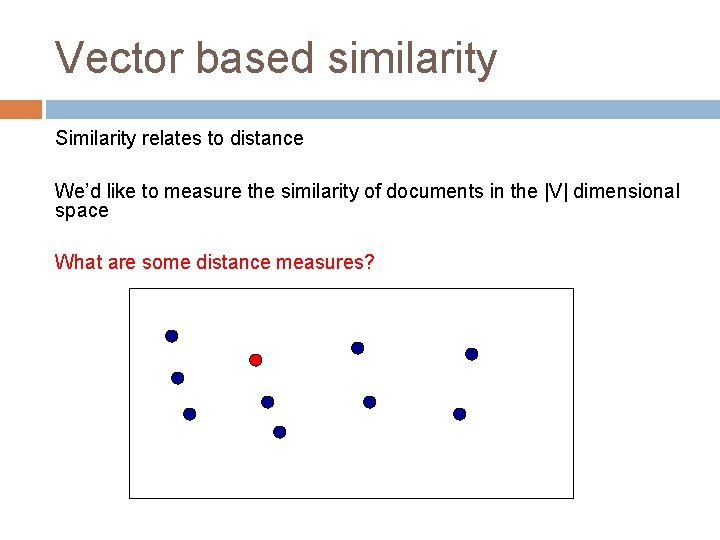 Vector based similarity Similarity relates to distance We’d like to measure the similarity of